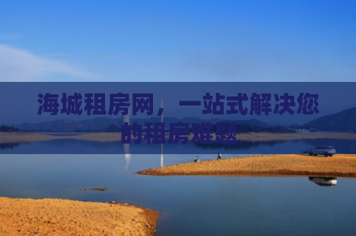 海城租房网，一站式解决您的租房难题