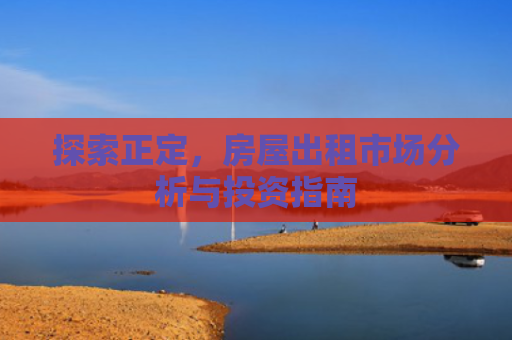 探索正定，房屋出租市场分析与投资指南