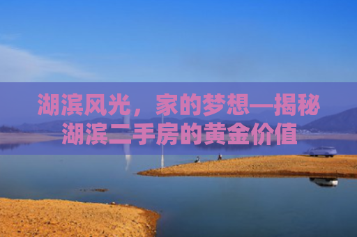 湖滨风光，家的梦想—揭秘湖滨二手房的黄金价值
