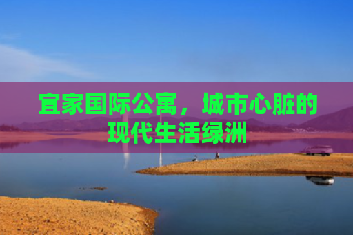 宜家国际公寓，城市心脏的现代生活绿洲
