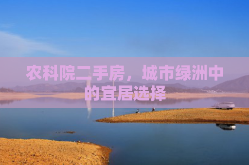 农科院二手房，城市绿洲中的宜居选择