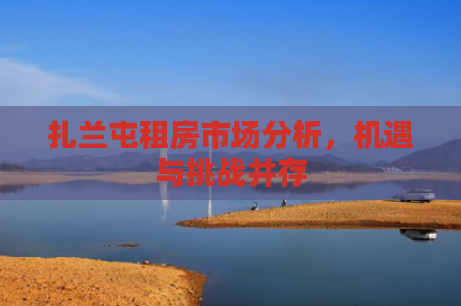 扎兰屯租房市场分析，机遇与挑战并存