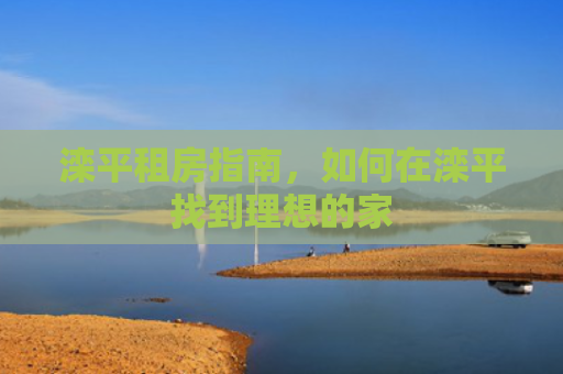 滦平租房指南，如何在滦平找到理想的家