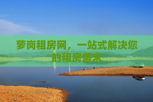 萝岗租房网，一站式解决您的租房需求