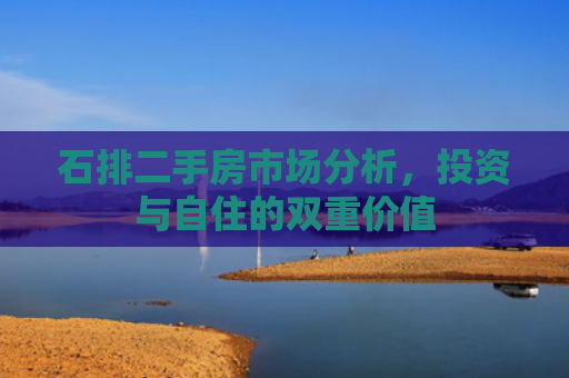 石排二手房市场分析，投资与自住的双重价值