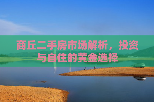 商丘二手房市场解析，投资与自住的黄金选择