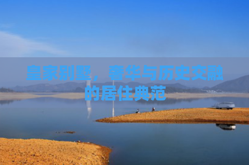 皇家别墅，奢华与历史交融的居住典范