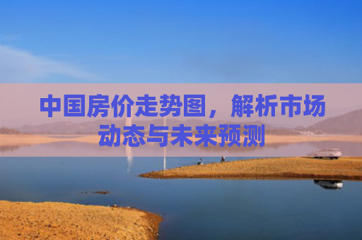 中国房价走势图，解析市场动态与未来预测