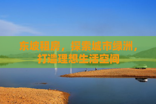 东坡租房，探索城市绿洲，打造理想生活空间