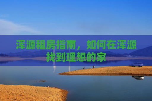 浑源租房指南，如何在浑源找到理想的家