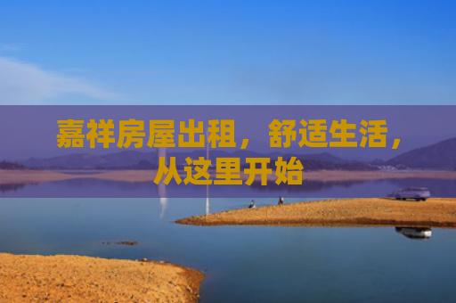 嘉祥房屋出租，舒适生活，从这里开始