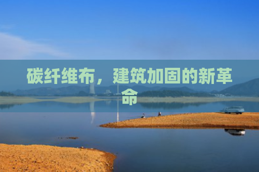 碳纤维布，建筑加固的新革命
