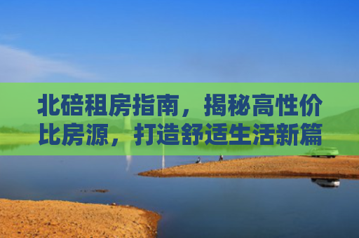 北碚租房指南，揭秘高性价比房源，打造舒适生活新篇章
