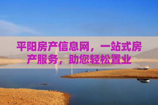 平阳房产信息网，一站式房产服务，助您轻松置业