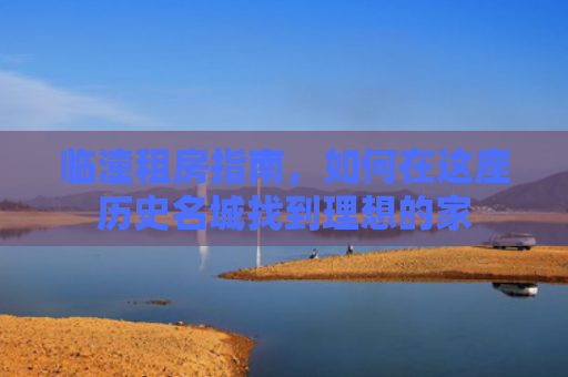 临潼租房指南，如何在这座历史名城找到理想的家