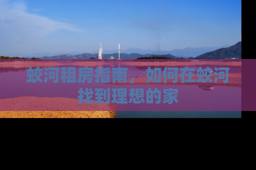 蛟河租房指南，如何在蛟河找到理想的家