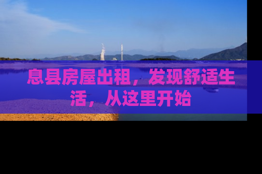 息县房屋出租，发现舒适生活，从这里开始