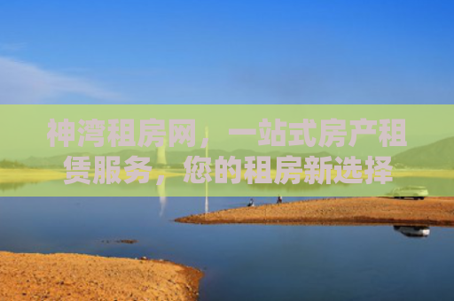 神湾租房网，一站式房产租赁服务，您的租房新选择
