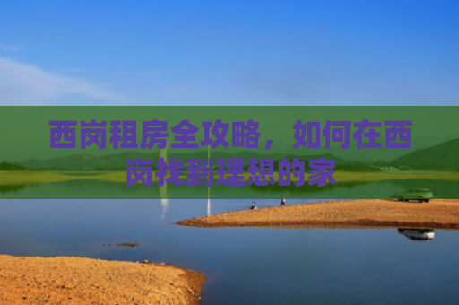 西岗租房全攻略，如何在西岗找到理想的家