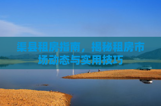 渠县租房指南,揭秘租房市场动态与实用技巧 渠县租房指南,揭秘租房市场动态与实用技巧
