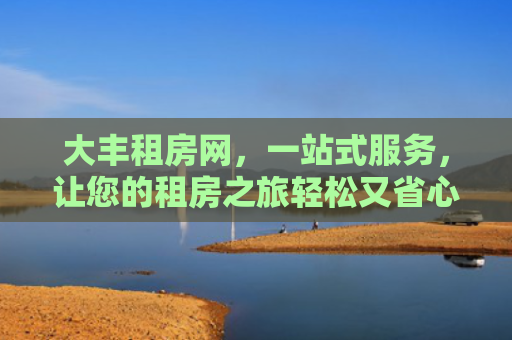 大丰租房网，一站式服务，让您的租房之旅轻松又省心