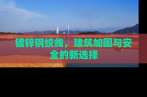 镀锌钢绞线，建筑加固与安全的新选择