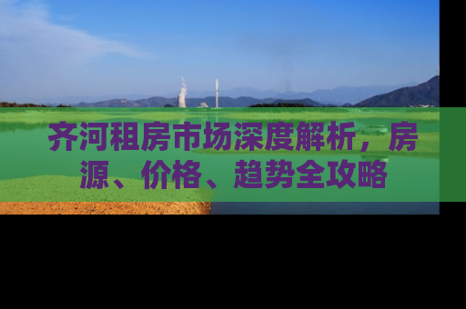 齐河租房市场深度解析，房源、价格、趋势全攻略