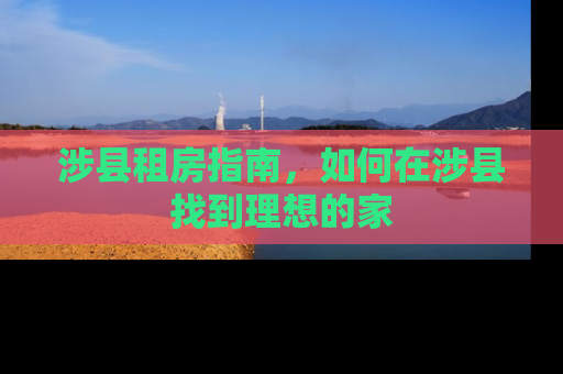 涉县租房指南，如何在涉县找到理想的家