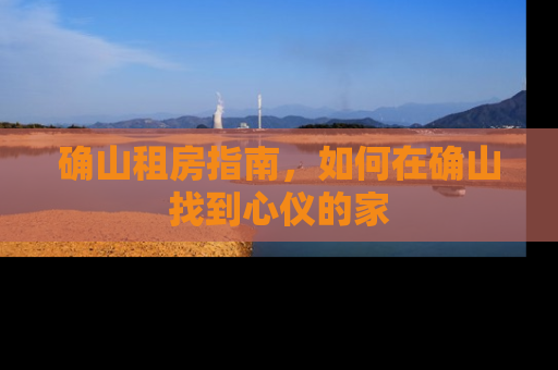 确山租房指南，如何在确山找到心仪的家