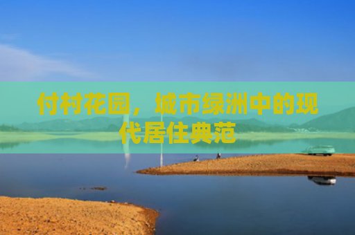 付村花园，城市绿洲中的现代居住典范