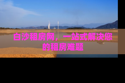 白沙租房网，一站式解决您的租房难题