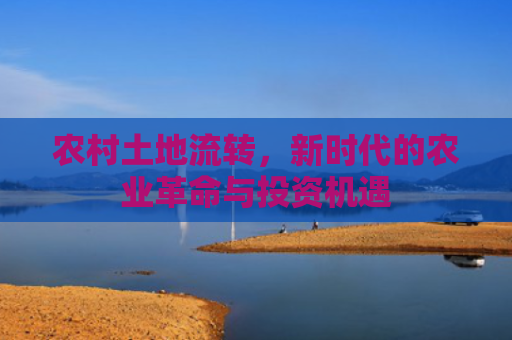 农村土地流转，新时代的农业革命与投资机遇