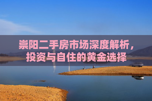 崇阳二手房市场深度解析，投资与自住的黄金选择