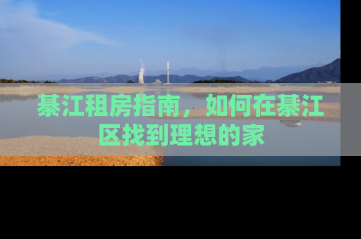 綦江租房指南，如何在綦江区找到理想的家