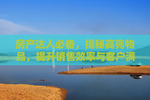 房产达人必备，揭秘高亮物品，提升销售效率与客户满意度