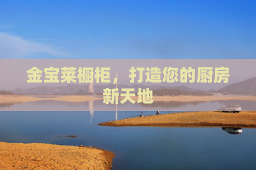 金宝莱橱柜，打造您的厨房新天地