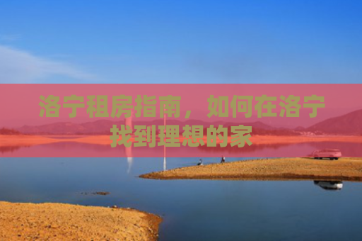 洛宁租房指南，如何在洛宁找到理想的家