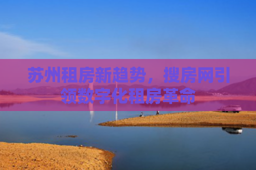 苏州租房新趋势，搜房网引领数字化租房革命