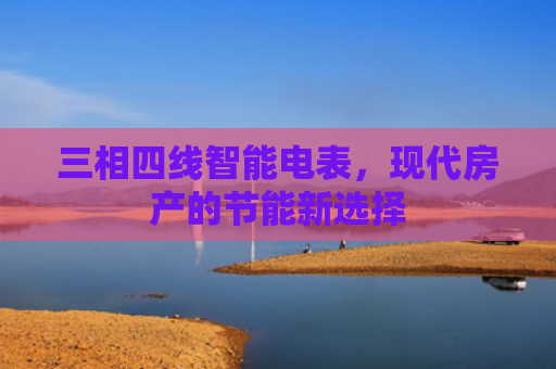 三相四线智能电表，现代房产的节能新选择