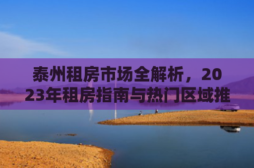 泰州租房市场全解析，2023年租房指南与热门区域推荐