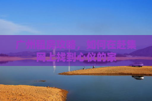 广州租房攻略，如何在赶集网上找到心仪的家