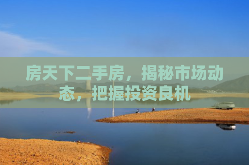 房天下二手房，揭秘市场动态，把握投资良机