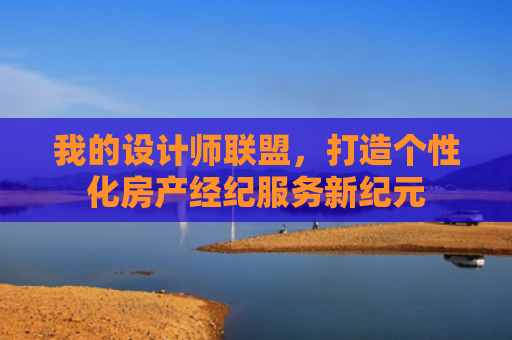 我的设计师联盟，打造个性化房产经纪服务新纪元