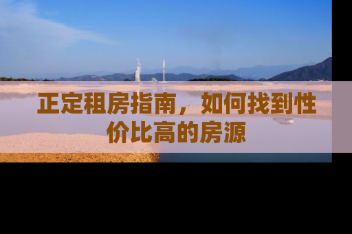 正定租房指南，如何找到性价比高的房源
