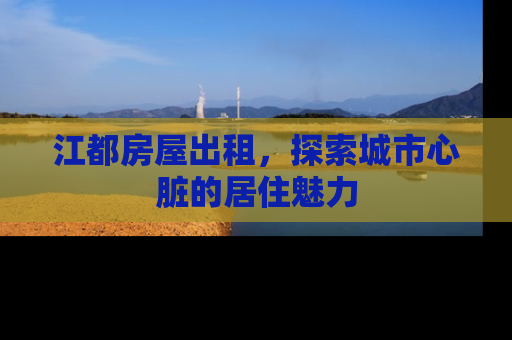 江都房屋出租，探索城市心脏的居住魅力