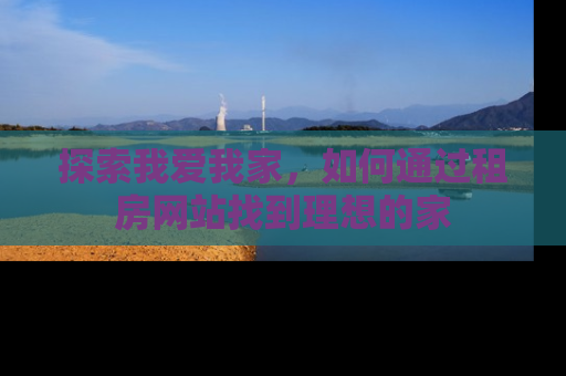 探索我爱我家，如何通过租房网站找到理想的家
