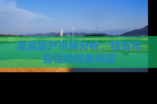 淮滨房产市场分析，投资与自住的双重机遇