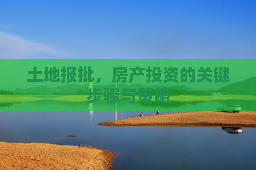 土地报批，房产投资的关键步骤与策略