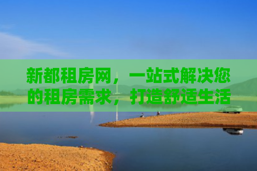 新都租房网，一站式解决您的租房需求，打造舒适生活新体验
