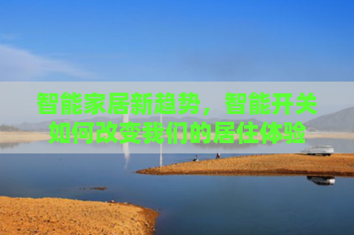 智能家居新趋势，智能开关如何改变我们的居住体验